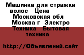 Машинка для стрижки волос › Цена ­ 1 000 - Московская обл., Москва г. Электро-Техника » Бытовая техника   